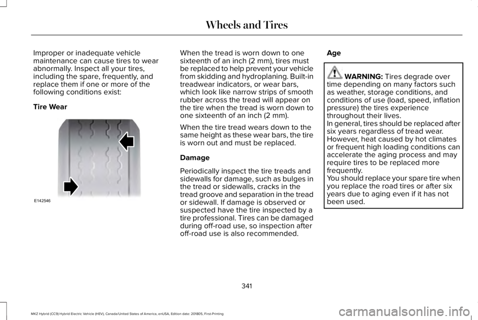 LINCOLN MKZ HYBRID 2019 Owners Manual Improper or inadequate vehiclemaintenance can cause tires to wearabnormally. Inspect all your tires,including the spare, frequently, andreplace them if one or more of thefollowing conditions exist:
Ti LINCOLN MKZ HYBRID 2019 Owners Manual Improper or inadequate vehiclemaintenance can cause tires to wearabnormally. Inspect all your tires,including the spare, frequently, andreplace them if one or more of thefollowing conditions exist:
Ti