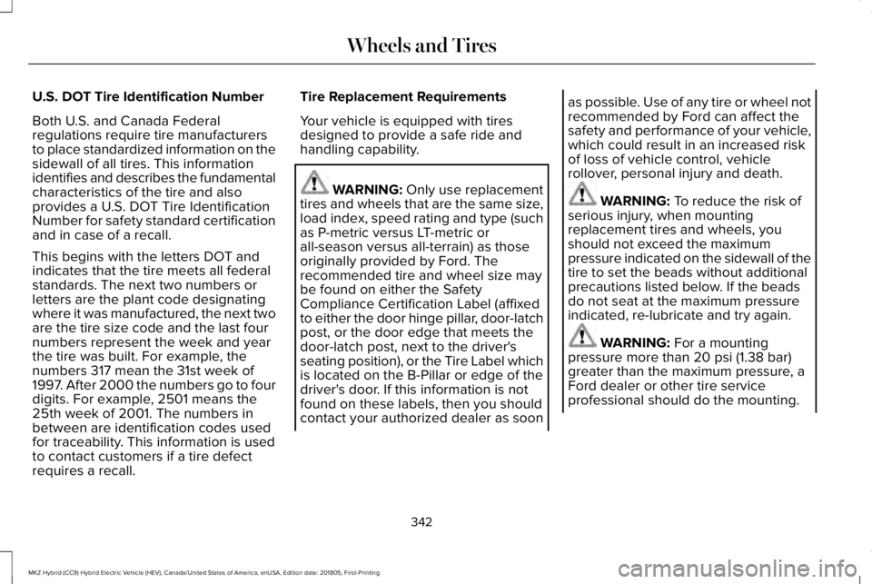 LINCOLN MKZ HYBRID 2019 Owners Manual U.S. DOT Tire Identification Number
Both U.S. and Canada Federalregulations require tire manufacturersto place standardized information on thesidewall of all tires. This informationidentifies and desc LINCOLN MKZ HYBRID 2019 Owners Manual U.S. DOT Tire Identification Number
Both U.S. and Canada Federalregulations require tire manufacturersto place standardized information on thesidewall of all tires. This informationidentifies and desc