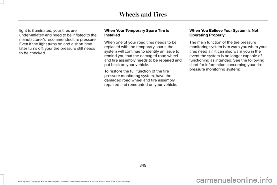 LINCOLN MKZ HYBRID 2019 Owners Manual light is illuminated, your tires areunder-inflated and need to be inflated to themanufacturer’s recommended tire pressure.Even if the light turns on and a short timelater turns off, your tire pressu LINCOLN MKZ HYBRID 2019 Owners Manual light is illuminated, your tires areunder-inflated and need to be inflated to themanufacturer’s recommended tire pressure.Even if the light turns on and a short timelater turns off, your tire pressu