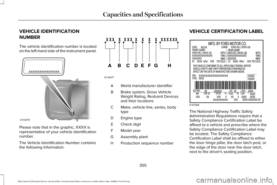 LINCOLN MKZ HYBRID 2019 Owners Manual VEHICLE IDENTIFICATION
NUMBER
The vehicle identification number is locatedon the left-hand side of the instrument panel.
Please note that in the graphic, XXXX isrepresentative of your vehicle identifi LINCOLN MKZ HYBRID 2019 Owners Manual VEHICLE IDENTIFICATION
NUMBER
The vehicle identification number is locatedon the left-hand side of the instrument panel.
Please note that in the graphic, XXXX isrepresentative of your vehicle identifi