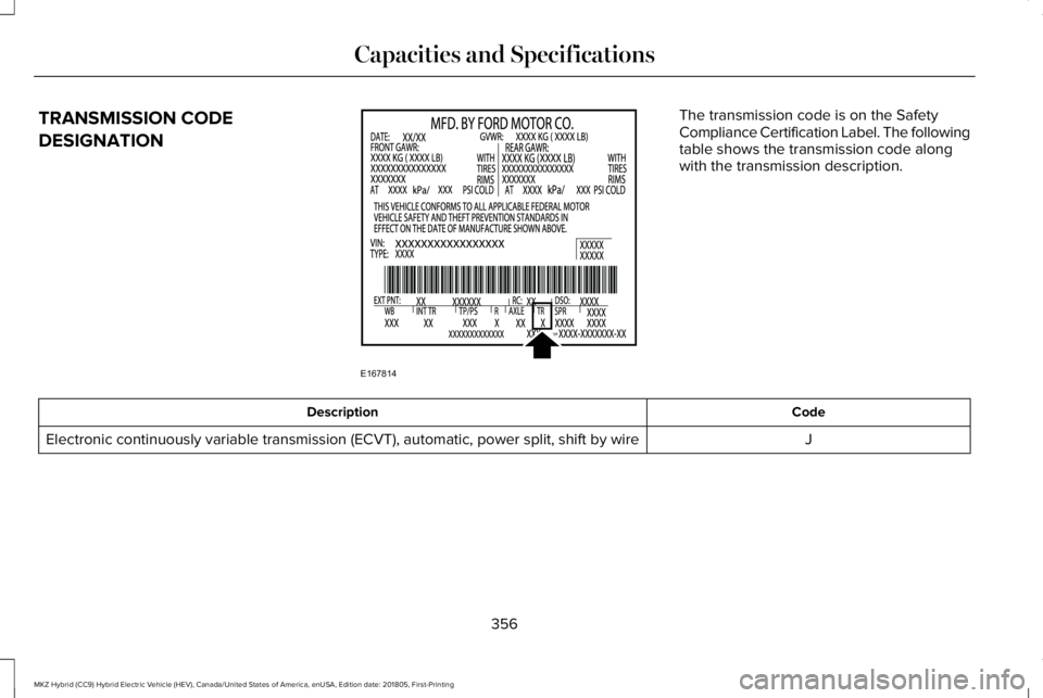 LINCOLN MKZ HYBRID 2019 Owners Manual TRANSMISSION CODE
DESIGNATION
The transmission code is on the SafetyCompliance Certification Label. The followingtable shows the transmission code alongwith the transmission description.
CodeDescripti LINCOLN MKZ HYBRID 2019 Owners Manual TRANSMISSION CODE
DESIGNATION
The transmission code is on the SafetyCompliance Certification Label. The followingtable shows the transmission code alongwith the transmission description.
CodeDescripti