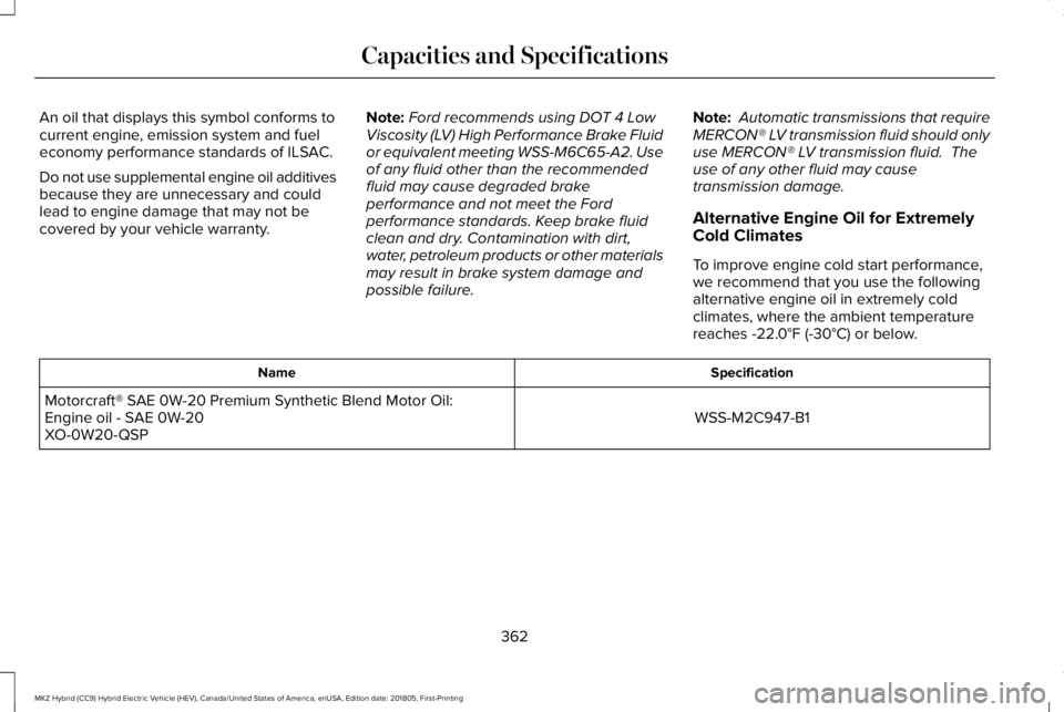 LINCOLN MKZ HYBRID 2019  Owners Manual An oil that displays this symbol conforms tocurrent engine, emission system and fueleconomy performance standards of ILSAC.
Do not use supplemental engine oil additivesbecause they are unnecessary and