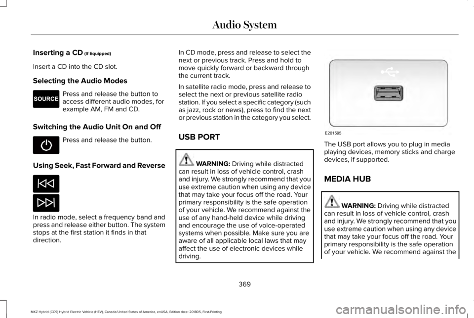 LINCOLN MKZ HYBRID 2019  Owners Manual Inserting a CD (If Equipped)
Insert a CD into the CD slot.
Selecting the Audio Modes
Press and release the button toaccess different audio modes, forexample AM, FM and CD.
Switching the Audio Unit On 