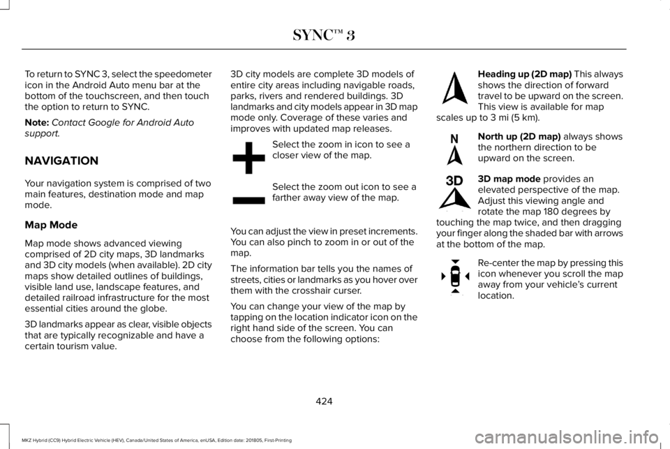 LINCOLN MKZ HYBRID 2019 Owners Manual To return to SYNC 3, select the speedometericon in the Android Auto menu bar at thebottom of the touchscreen, and then touchthe option to return to SYNC.
Note:Contact Google for Android Autosupport.
N LINCOLN MKZ HYBRID 2019 Owners Manual To return to SYNC 3, select the speedometericon in the Android Auto menu bar at thebottom of the touchscreen, and then touchthe option to return to SYNC.
Note:Contact Google for Android Autosupport.
N