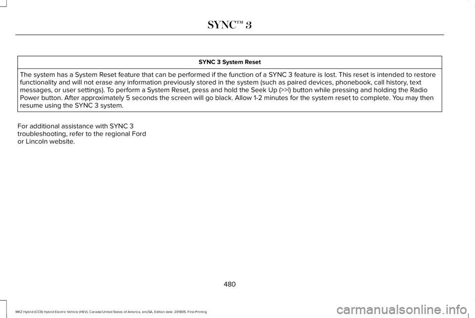 LINCOLN MKZ HYBRID 2019 Owners Manual SYNC 3 System Reset
The system has a System Reset feature that can be performed if the function of a SYNC 3 feature is lost. This reset is intended to restorefunctionality and will not erase any infor LINCOLN MKZ HYBRID 2019 Owners Manual SYNC 3 System Reset
The system has a System Reset feature that can be performed if the function of a SYNC 3 feature is lost. This reset is intended to restorefunctionality and will not erase any infor