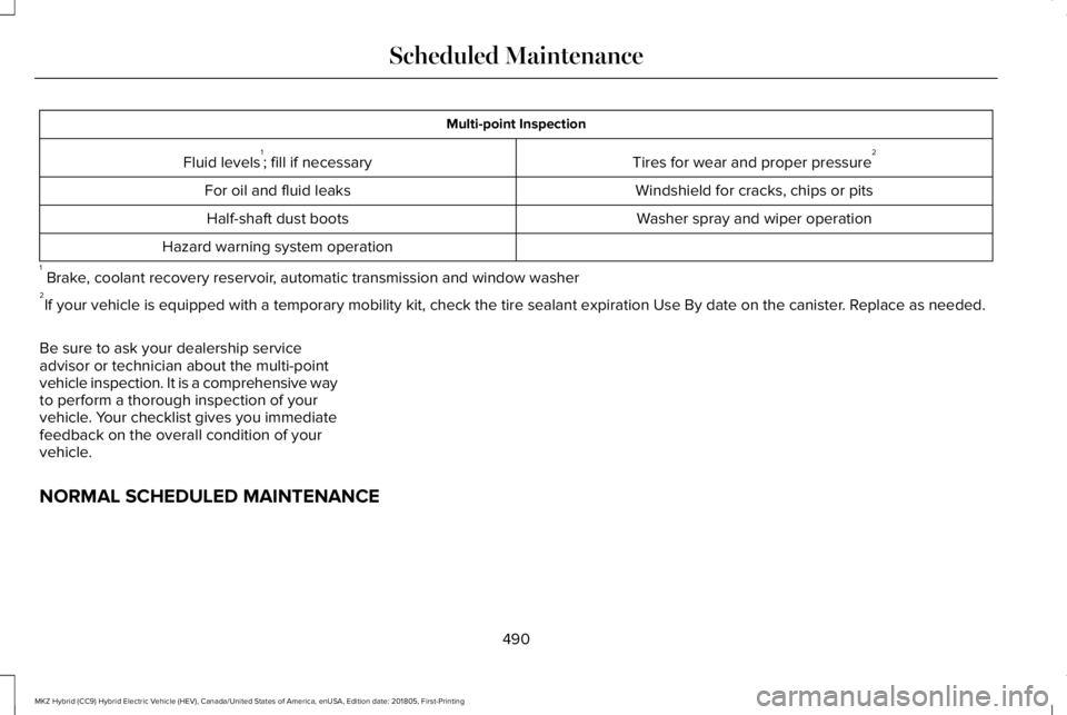 LINCOLN MKZ HYBRID 2019 Owners Manual Multi-point Inspection
Tires for wear and proper pressure2Fluid levels1; fill if necessary
Windshield for cracks, chips or pitsFor oil and fluid leaks
Washer spray and wiper operationHalf-shaft dust b LINCOLN MKZ HYBRID 2019 Owners Manual Multi-point Inspection
Tires for wear and proper pressure2Fluid levels1; fill if necessary
Windshield for cracks, chips or pitsFor oil and fluid leaks
Washer spray and wiper operationHalf-shaft dust b