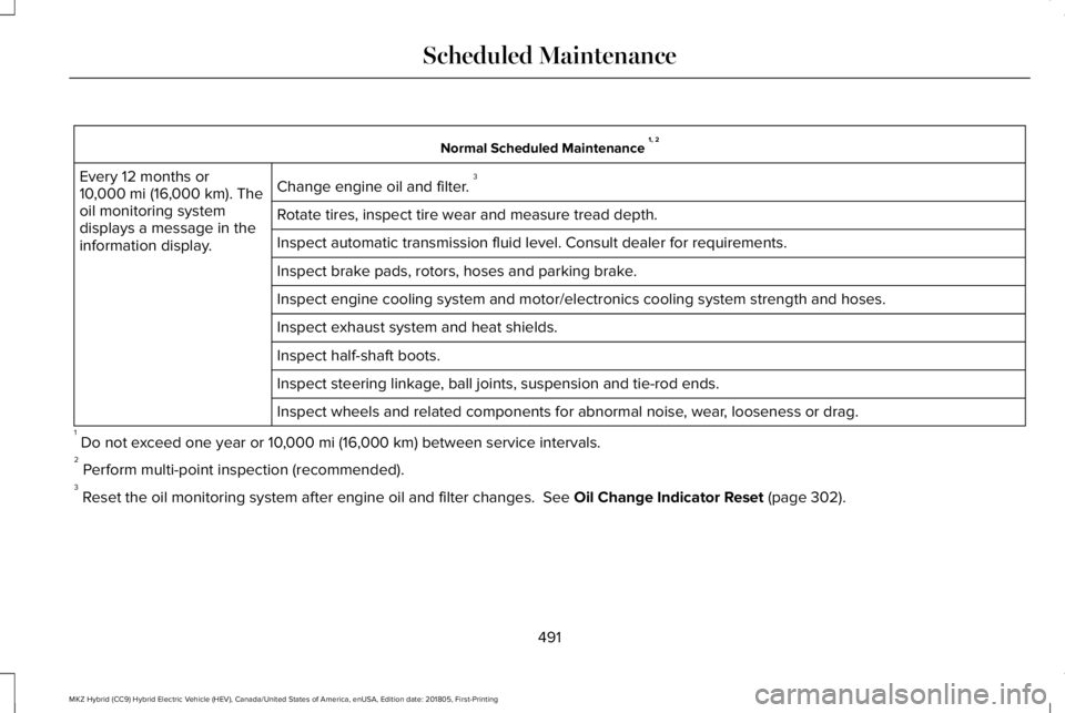 LINCOLN MKZ HYBRID 2019 Owners Manual Normal Scheduled Maintenance 1, 2
Change engine oil and filter. 3Every 12 months or10,000 mi (16,000 km). Theoil monitoring systemdisplays a message in theinformation display.
Rotate tires, inspect ti LINCOLN MKZ HYBRID 2019 Owners Manual Normal Scheduled Maintenance 1, 2
Change engine oil and filter. 3Every 12 months or10,000 mi (16,000 km). Theoil monitoring systemdisplays a message in theinformation display.
Rotate tires, inspect ti