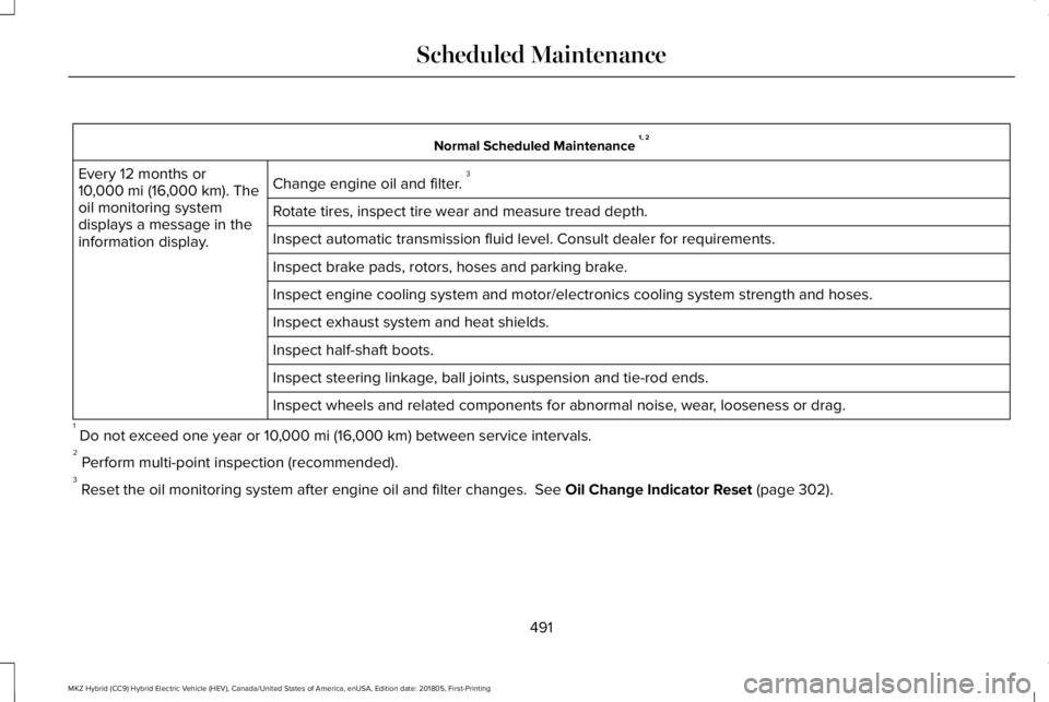 LINCOLN MKZ HYBRID 2019  Owners Manual Normal Scheduled Maintenance 1, 2
Change engine oil and filter. 3Every 12 months or10,000 mi (16,000 km). Theoil monitoring systemdisplays a message in theinformation display.
Rotate tires, inspect ti