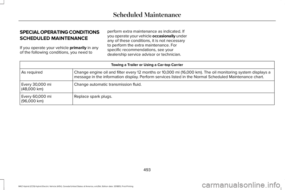 LINCOLN MKZ HYBRID 2019 Owners Manual SPECIAL OPERATING CONDITIONS
SCHEDULED MAINTENANCE
If you operate your vehicle primarily in anyof the following conditions, you need to
perform extra maintenance as indicated. Ifyou operate your vehic LINCOLN MKZ HYBRID 2019 Owners Manual SPECIAL OPERATING CONDITIONS
SCHEDULED MAINTENANCE
If you operate your vehicle primarily in anyof the following conditions, you need to
perform extra maintenance as indicated. Ifyou operate your vehic