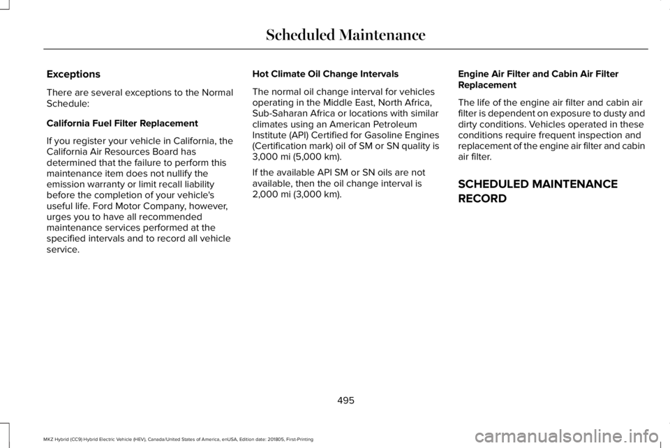 LINCOLN MKZ HYBRID 2019 Owners Manual Exceptions
There are several exceptions to the NormalSchedule:
California Fuel Filter Replacement
If you register your vehicle in California, theCalifornia Air Resources Board hasdetermined that the f LINCOLN MKZ HYBRID 2019 Owners Manual Exceptions
There are several exceptions to the NormalSchedule:
California Fuel Filter Replacement
If you register your vehicle in California, theCalifornia Air Resources Board hasdetermined that the f