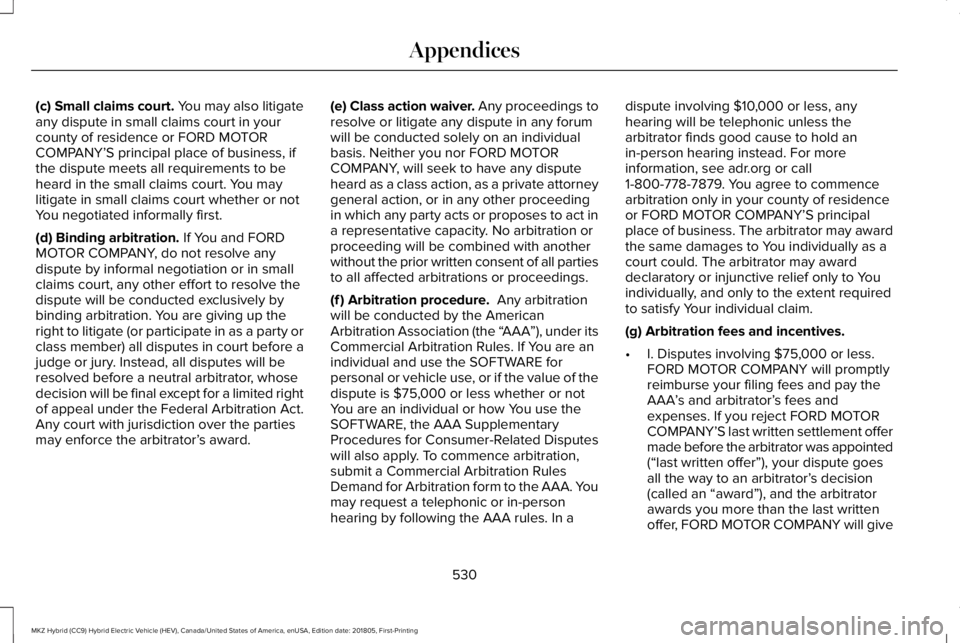 LINCOLN MKZ HYBRID 2019 Owners Manual (c) Small claims court. You may also litigateany dispute in small claims court in yourcounty of residence or FORD MOTORCOMPANY’S principal place of business, ifthe dispute meets all requirements to LINCOLN MKZ HYBRID 2019 Owners Manual (c) Small claims court. You may also litigateany dispute in small claims court in yourcounty of residence or FORD MOTORCOMPANY’S principal place of business, ifthe dispute meets all requirements to