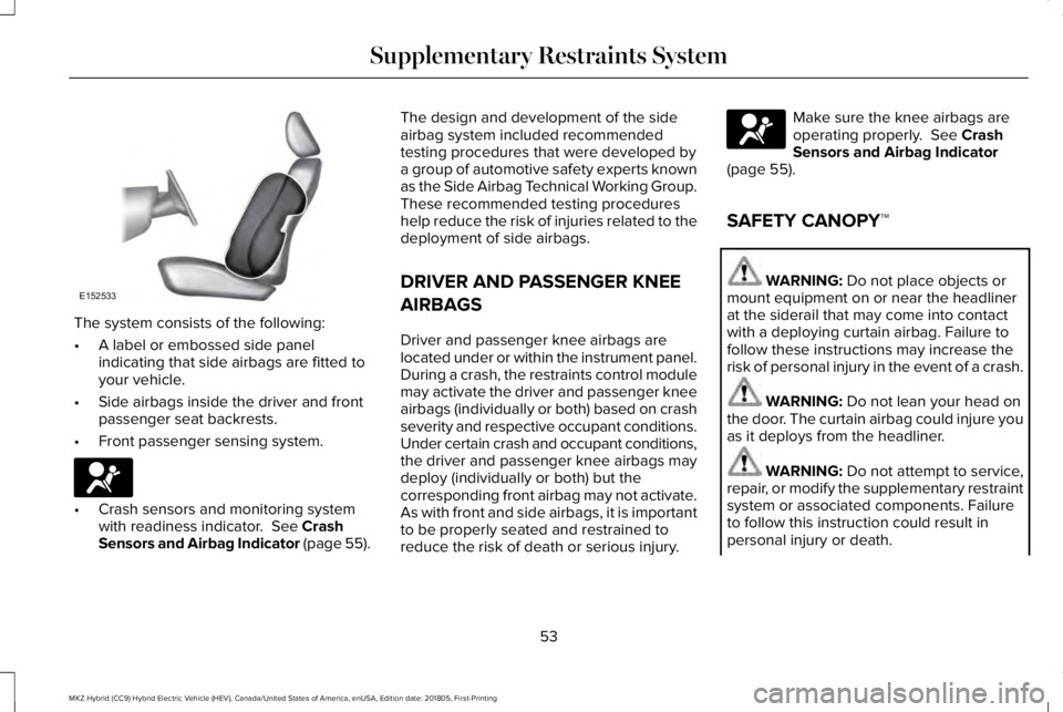 LINCOLN MKZ HYBRID 2019 Owners Manual The system consists of the following:
•A label or embossed side panelindicating that side airbags are fitted toyour vehicle.
•Side airbags inside the driver and frontpassenger seat backrests.
•F LINCOLN MKZ HYBRID 2019 Owners Manual The system consists of the following:
•A label or embossed side panelindicating that side airbags are fitted toyour vehicle.
•Side airbags inside the driver and frontpassenger seat backrests.
•F