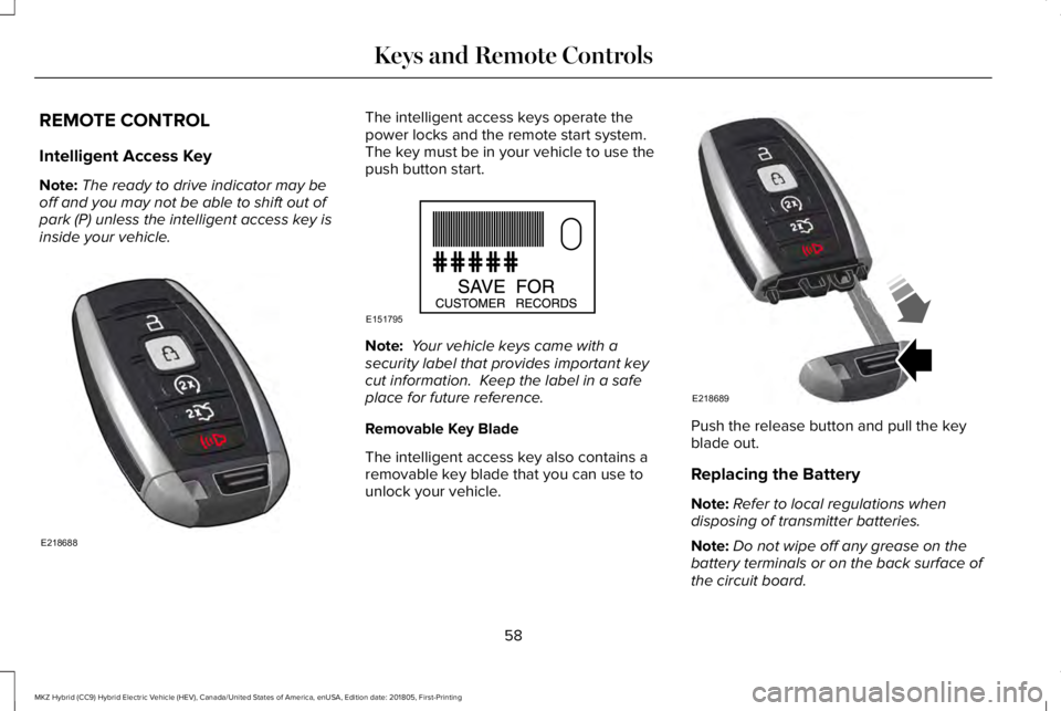 LINCOLN MKZ HYBRID 2019  Owners Manual REMOTE CONTROL
Intelligent Access Key
Note:The ready to drive indicator may beoff and you may not be able to shift out ofpark (P) unless the intelligent access key isinside your vehicle.
The intellige