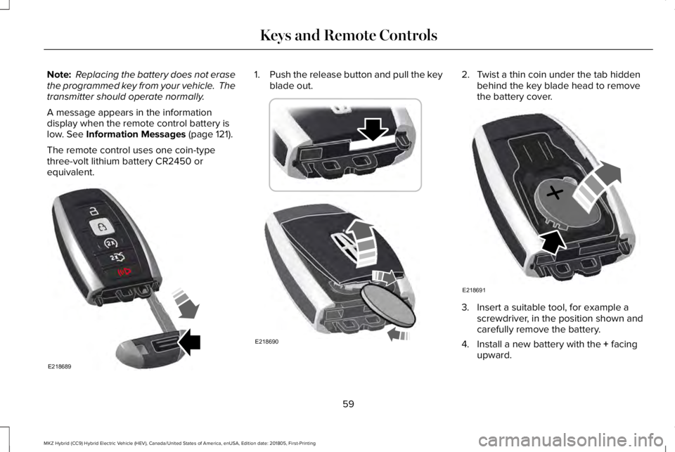 LINCOLN MKZ HYBRID 2019 Owners Manual Note: Replacing the battery does not erasethe programmed key from your vehicle. Thetransmitter should operate normally.
A message appears in the informationdisplay when the remote control battery isl LINCOLN MKZ HYBRID 2019 Owners Manual Note: Replacing the battery does not erasethe programmed key from your vehicle. Thetransmitter should operate normally.
A message appears in the informationdisplay when the remote control battery isl