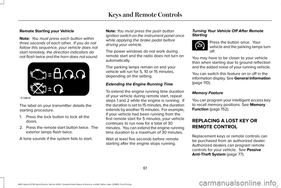 LINCOLN MKZ HYBRID 2019  Owners Manual Remote Starting your Vehicle
Note: You must press each button withinthree seconds of each other.  If you do notfollow this sequence, your vehicle does notstart remotely, the direction indicators donot
