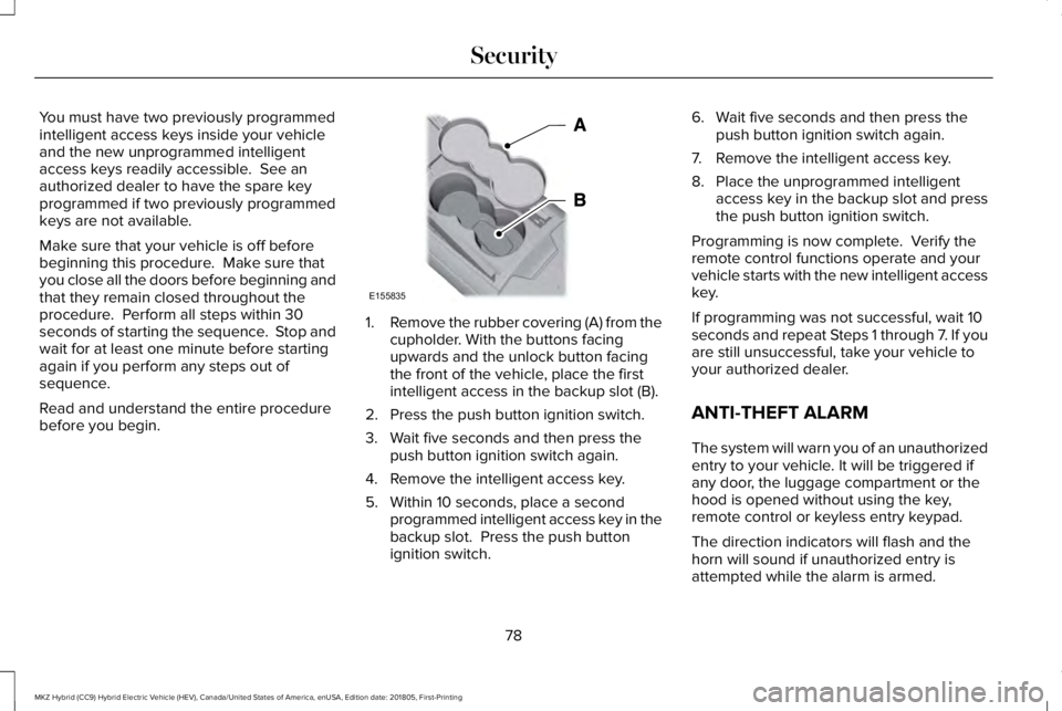 LINCOLN MKZ HYBRID 2019  Owners Manual You must have two previously programmedintelligent access keys inside your vehicleand the new unprogrammed intelligentaccess keys readily accessible.  See anauthorized dealer to have the spare keyprog