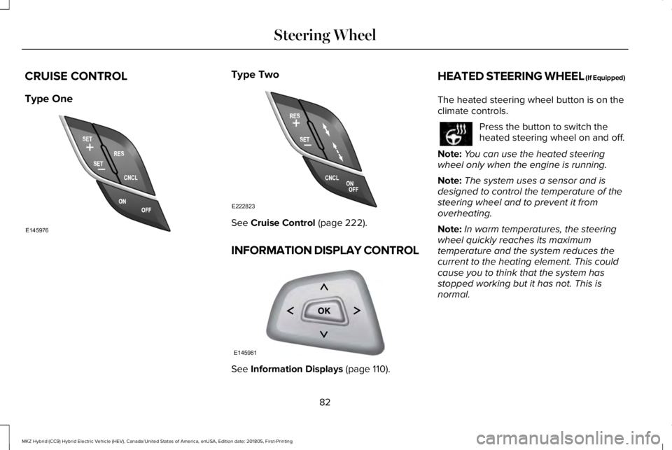 LINCOLN MKZ HYBRID 2019 Manual Online CRUISE CONTROL
Type One
Type Two
See Cruise Control (page 222).
INFORMATION DISPLAY CONTROL
See Information Displays (page 110).
HEATED STEERING WHEEL (If Equipped)
The heated steering wheel button is LINCOLN MKZ HYBRID 2019 Manual Online CRUISE CONTROL
Type One
Type Two
See Cruise Control (page 222).
INFORMATION DISPLAY CONTROL
See Information Displays (page 110).
HEATED STEERING WHEEL (If Equipped)
The heated steering wheel button is