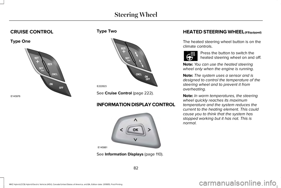 LINCOLN MKZ HYBRID 2019  Owners Manual CRUISE CONTROL
Type One
Type Two
See Cruise Control (page 222).
INFORMATION DISPLAY CONTROL
See Information Displays (page 110).
HEATED STEERING WHEEL (If Equipped)
The heated steering wheel button is