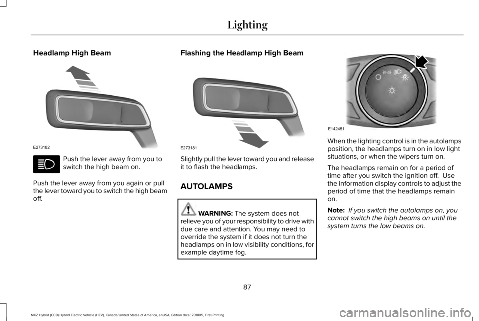 LINCOLN MKZ HYBRID 2019 Manual Online Headlamp High Beam
Push the lever away from you toswitch the high beam on.
Push the lever away from you again or pullthe lever toward you to switch the high beamoff.
Flashing the Headlamp High Beam
Sl LINCOLN MKZ HYBRID 2019 Manual Online Headlamp High Beam
Push the lever away from you toswitch the high beam on.
Push the lever away from you again or pullthe lever toward you to switch the high beamoff.
Flashing the Headlamp High Beam
Sl