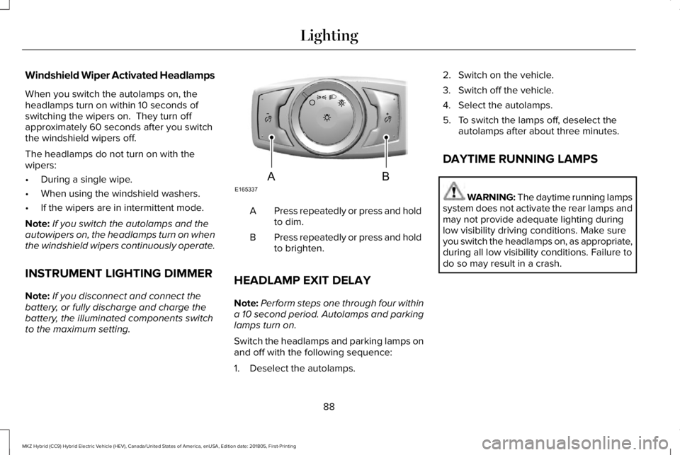 LINCOLN MKZ HYBRID 2019  Owners Manual Windshield Wiper Activated Headlamps
When you switch the autolamps on, theheadlamps turn on within 10 seconds ofswitching the wipers on.  They turn offapproximately 60 seconds after you switchthe wind