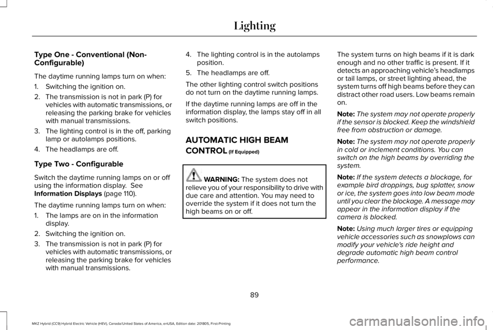 LINCOLN MKZ HYBRID 2019  Owners Manual Type One - Conventional (Non-Configurable)
The daytime running lamps turn on when:
1. Switching the ignition on.
2. The transmission is not in park (P) forvehicles with automatic transmissions, orrele