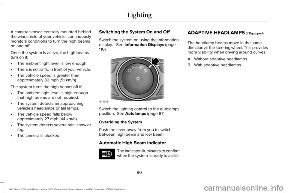 LINCOLN MKZ HYBRID 2019  Owners Manual A camera sensor, centrally mounted behindthe windshield of your vehicle, continuouslymonitors conditions to turn the high beamson and off.
Once the system is active, the high beamsturn on if:
•The a