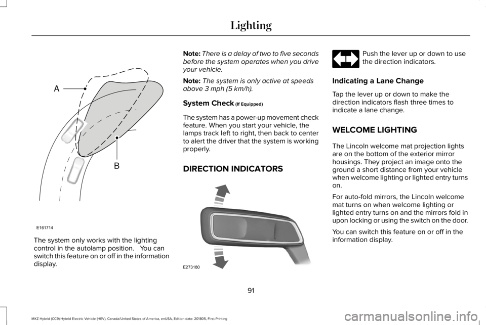 LINCOLN MKZ HYBRID 2019  Owners Manual The system only works with the lightingcontrol in the autolamp position.   You canswitch this feature on or off in the informationdisplay.
Note:There is a delay of two to five secondsbefore the system