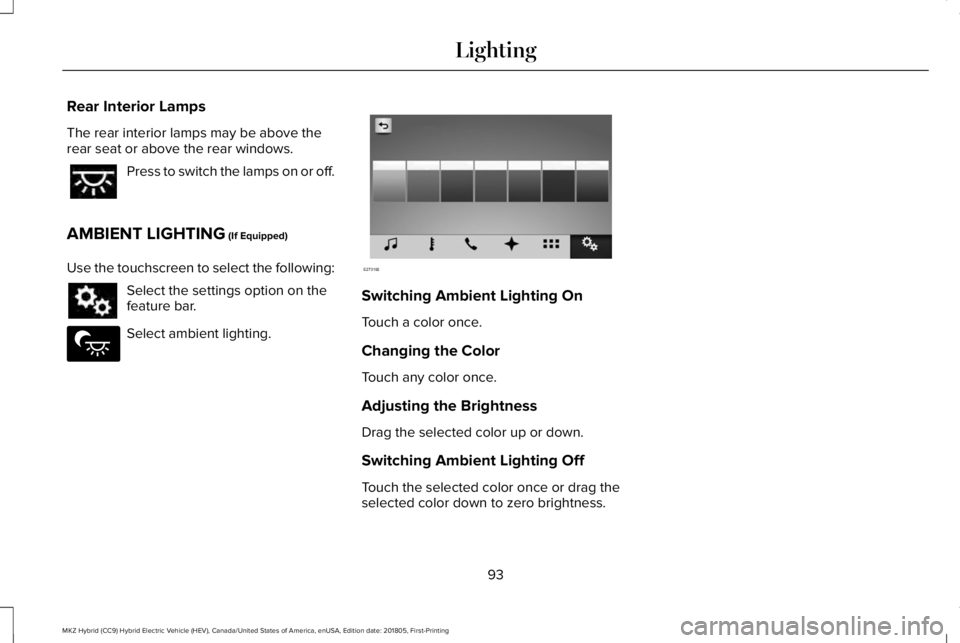 LINCOLN MKZ HYBRID 2019  Owners Manual Rear Interior Lamps
The rear interior lamps may be above therear seat or above the rear windows.
Press to switch the lamps on or off.
AMBIENT LIGHTING (If Equipped)
Use the touchscreen to select the f