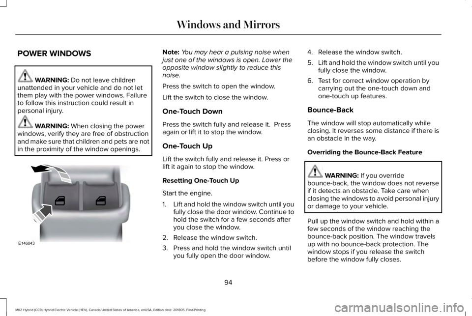 LINCOLN MKZ HYBRID 2019  Owners Manual POWER WINDOWS
WARNING: Do not leave childrenunattended in your vehicle and do not letthem play with the power windows. Failureto follow this instruction could result inpersonal injury.
WARNING: When c