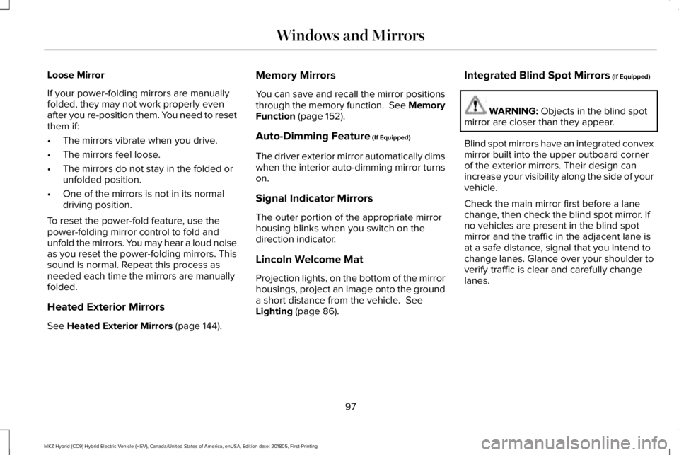 LINCOLN MKZ HYBRID 2019  Owners Manual Loose Mirror
If your power-folding mirrors are manuallyfolded, they may not work properly evenafter you re-position them. You need to resetthem if:
•The mirrors vibrate when you drive.
•The mirror