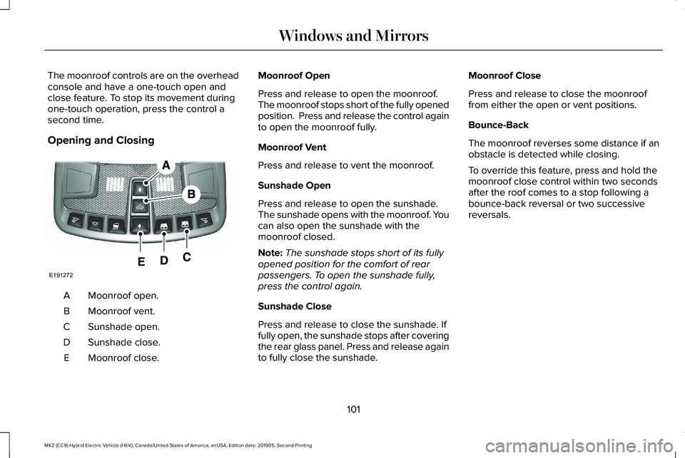 LINCOLN MKZ HYBRID 2020 Owners Manual The moonroof controls are on the overhead
console and have a one-touch open and
close feature. To stop its movement during
one-touch operation, press the control a
second time.
Opening and Closing
Moo LINCOLN MKZ HYBRID 2020 Owners Manual The moonroof controls are on the overhead
console and have a one-touch open and
close feature. To stop its movement during
one-touch operation, press the control a
second time.
Opening and Closing
Moo