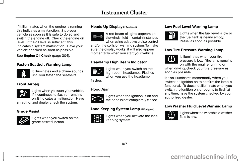 LINCOLN MKZ HYBRID 2020  Owners Manual If it illuminates when the engine is running
this indicates a malfunction.  Stop your
vehicle as soon as it is safe to do so and
switch the engine off.  Check the engine oil
level.  If the oil level i