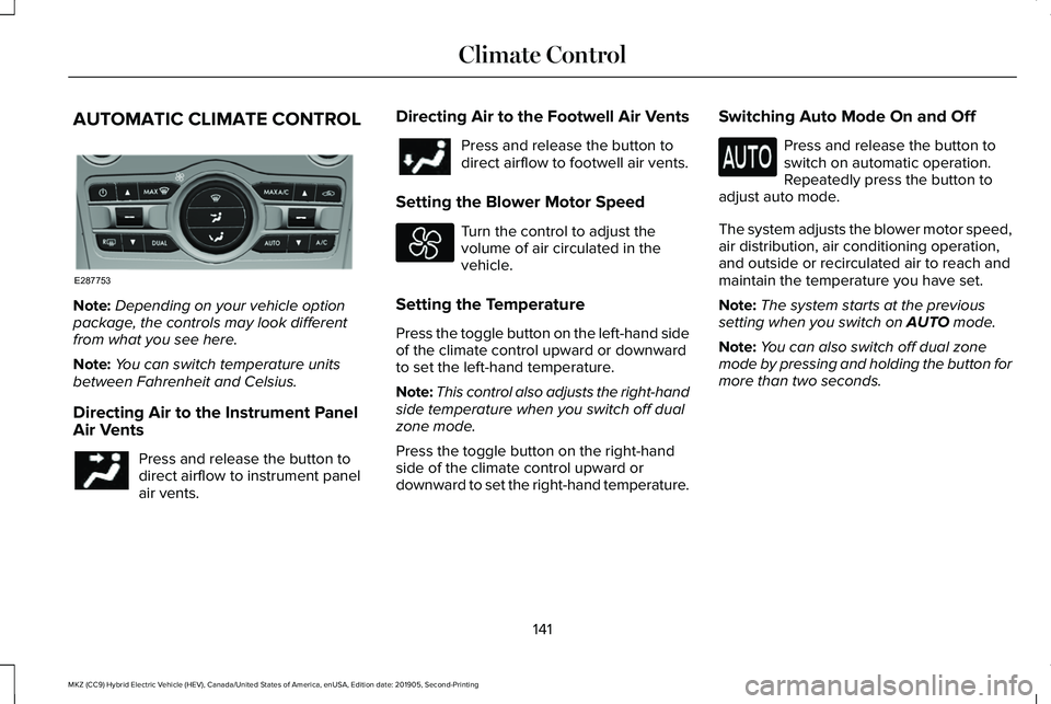 LINCOLN MKZ HYBRID 2020 Owners Manual AUTOMATIC CLIMATE CONTROL
Note:
Depending on your vehicle option
package, the controls may look different
from what you see here.
Note: You can switch temperature units
between Fahrenheit and Celsius. LINCOLN MKZ HYBRID 2020 Owners Manual AUTOMATIC CLIMATE CONTROL
Note:
Depending on your vehicle option
package, the controls may look different
from what you see here.
Note: You can switch temperature units
between Fahrenheit and Celsius.