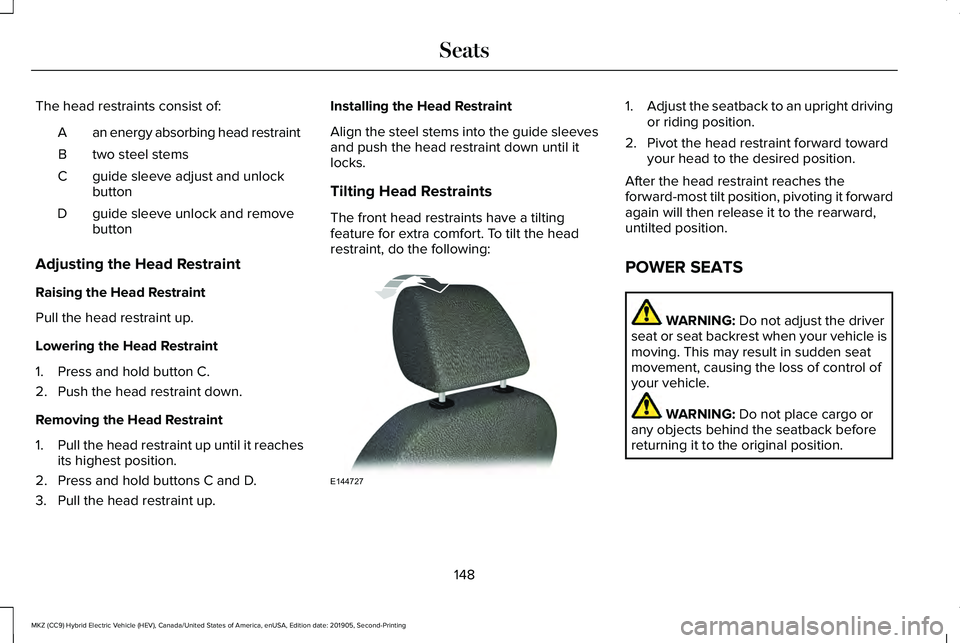 LINCOLN MKZ HYBRID 2020 Owners Manual The head restraints consist of:
an energy absorbing head restraint
A
two steel stems
B
guide sleeve adjust and unlock
button
C
guide sleeve unlock and remove
button
D
Adjusting the Head Restraint
Rais LINCOLN MKZ HYBRID 2020 Owners Manual The head restraints consist of:
an energy absorbing head restraint
A
two steel stems
B
guide sleeve adjust and unlock
button
C
guide sleeve unlock and remove
button
D
Adjusting the Head Restraint
Rais