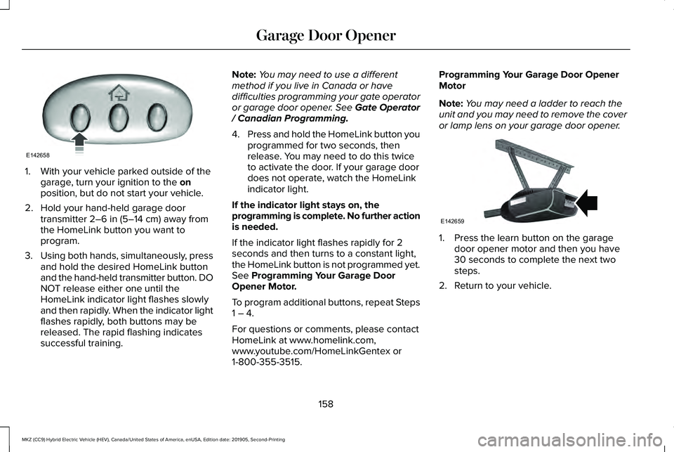 LINCOLN MKZ HYBRID 2020 Owners Manual 1. With your vehicle parked outside of the
garage, turn your ignition to the on
position, but do not start your vehicle.
2. Hold your hand-held garage door transmitter
2–6 in (5–14 cm) away from
LINCOLN MKZ HYBRID 2020 Owners Manual 1. With your vehicle parked outside of the
garage, turn your ignition to the on
position, but do not start your vehicle.
2. Hold your hand-held garage door transmitter
2–6 in (5–14 cm) away from