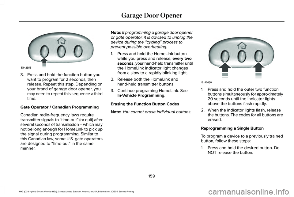 LINCOLN MKZ HYBRID 2020 Owners Manual 3. Press and hold the function button you
want to program for 2 seconds, then
release. Repeat this step. Depending on
your brand of garage door opener, you
may need to repeat this sequence a third
tim LINCOLN MKZ HYBRID 2020 Owners Manual 3. Press and hold the function button you
want to program for 2 seconds, then
release. Repeat this step. Depending on
your brand of garage door opener, you
may need to repeat this sequence a third
tim