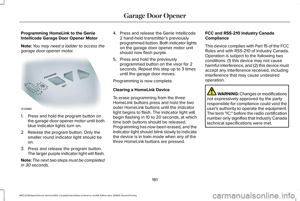 LINCOLN MKZ HYBRID 2020 Owners Manual Programming HomeLink to the Genie
Intellicode Garage Door Opener Motor
Note:
You may need a ladder to access the
garage door opener motor. 1. Press and hold the program button on
the garage door opene LINCOLN MKZ HYBRID 2020 Owners Manual Programming HomeLink to the Genie
Intellicode Garage Door Opener Motor
Note:
You may need a ladder to access the
garage door opener motor. 1. Press and hold the program button on
the garage door opene