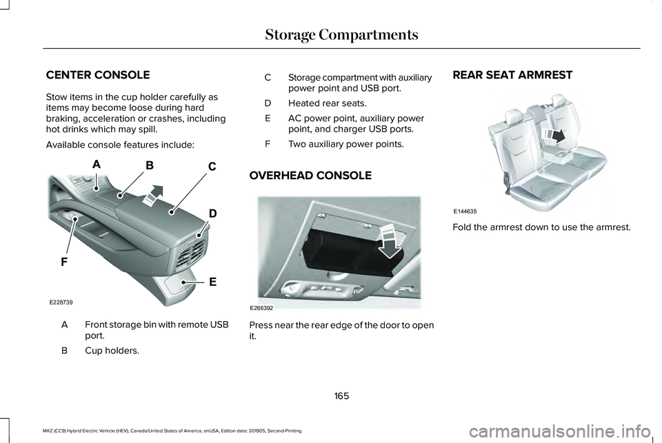 LINCOLN MKZ HYBRID 2020 Owners Manual CENTER CONSOLE
Stow items in the cup holder carefully as
items may become loose during hard
braking, acceleration or crashes, including
hot drinks which may spill.
Available console features include:
LINCOLN MKZ HYBRID 2020 Owners Manual CENTER CONSOLE
Stow items in the cup holder carefully as
items may become loose during hard
braking, acceleration or crashes, including
hot drinks which may spill.
Available console features include: