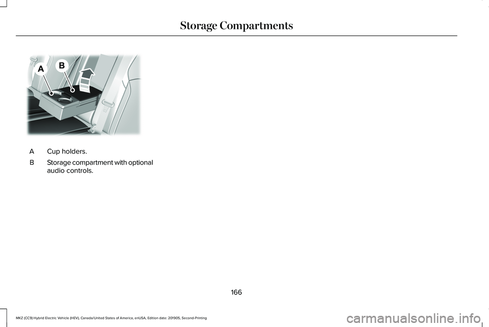 LINCOLN MKZ HYBRID 2020 Owners Manual Cup holders.
A
Storage compartment with optional
audio controls.
B
166
MKZ (CC9) Hybrid Electric Vehicle (HEV), Canada/United States of America, enUSA, Edition date: 201905, Second-Printing Storage Co LINCOLN MKZ HYBRID 2020 Owners Manual Cup holders.
A
Storage compartment with optional
audio controls.
B
166
MKZ (CC9) Hybrid Electric Vehicle (HEV), Canada/United States of America, enUSA, Edition date: 201905, Second-Printing Storage Co