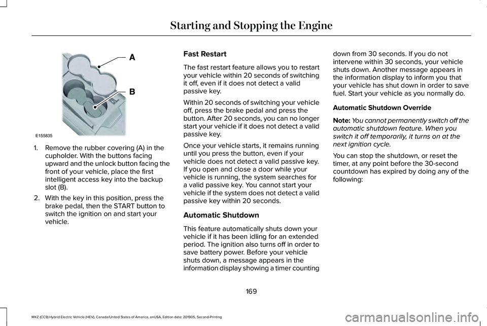 LINCOLN MKZ HYBRID 2020 User Guide 1. Remove the rubber covering (A) in the
cupholder. With the buttons facing
upward and the unlock button facing the
front of your vehicle, place the first
intelligent access key into the backup
slot ( LINCOLN MKZ HYBRID 2020 User Guide 1. Remove the rubber covering (A) in the
cupholder. With the buttons facing
upward and the unlock button facing the
front of your vehicle, place the first
intelligent access key into the backup
slot (