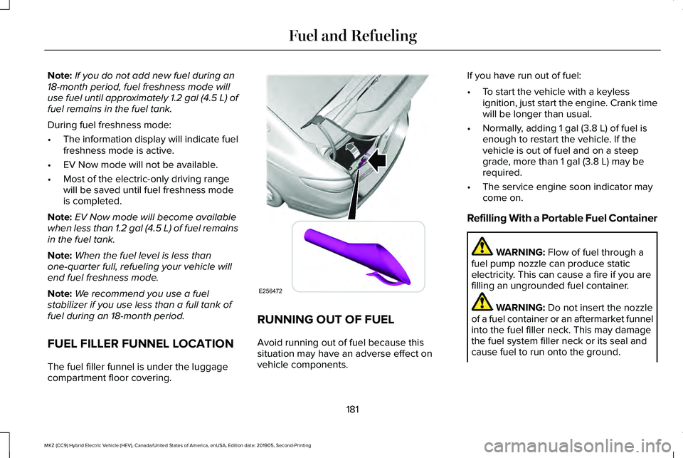 LINCOLN MKZ HYBRID 2020 Manual PDF Note:
If you do not add new fuel during an
18-month period, fuel freshness mode will
use fuel until approximately 1.2 gal (4.5 L) of
fuel remains in the fuel tank.
During fuel freshness mode:
• The LINCOLN MKZ HYBRID 2020 Manual PDF Note:
If you do not add new fuel during an
18-month period, fuel freshness mode will
use fuel until approximately 1.2 gal (4.5 L) of
fuel remains in the fuel tank.
During fuel freshness mode:
• The
