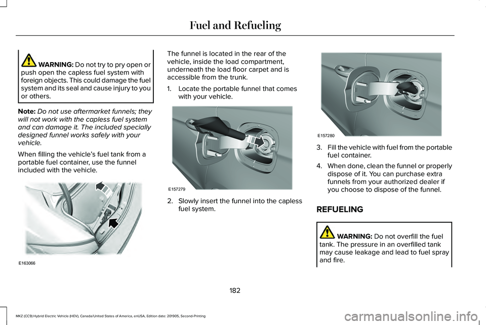 LINCOLN MKZ HYBRID 2020 Owners Manual WARNING: Do not try to pry open or
push open the capless fuel system with
foreign objects. This could damage the fuel
system and its seal and cause injury to you
or others.
Note: Do not use aftermarke LINCOLN MKZ HYBRID 2020 Owners Manual WARNING: Do not try to pry open or
push open the capless fuel system with
foreign objects. This could damage the fuel
system and its seal and cause injury to you
or others.
Note: Do not use aftermarke