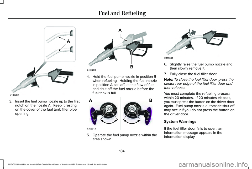 LINCOLN MKZ HYBRID 2020 Manual PDF 3.
Insert the fuel pump nozzle up to the first
notch on the nozzle A. Keep it resting
on the cover of the fuel tank filler pipe
opening. 4. Hold the fuel pump nozzle in position B
when refueling. Ho LINCOLN MKZ HYBRID 2020 Manual PDF 3.
Insert the fuel pump nozzle up to the first
notch on the nozzle A. Keep it resting
on the cover of the fuel tank filler pipe
opening. 4. Hold the fuel pump nozzle in position B
when refueling. Ho