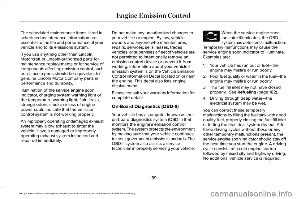 LINCOLN MKZ HYBRID 2020  Owners Manual The scheduled maintenance items listed in
scheduled maintenance information are
essential to the life and performance of your
vehicle and to its emissions system.
If you use anything other than Lincol