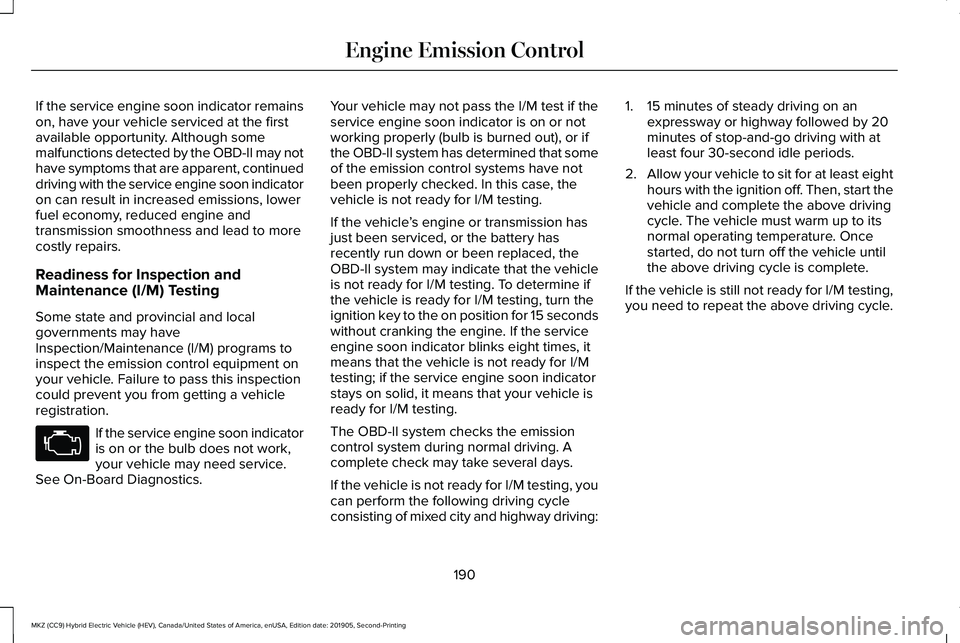 LINCOLN MKZ HYBRID 2020 Owners Manual If the service engine soon indicator remains
on, have your vehicle serviced at the first
available opportunity. Although some
malfunctions detected by the OBD-II may not
have symptoms that are apparen LINCOLN MKZ HYBRID 2020 Owners Manual If the service engine soon indicator remains
on, have your vehicle serviced at the first
available opportunity. Although some
malfunctions detected by the OBD-II may not
have symptoms that are apparen