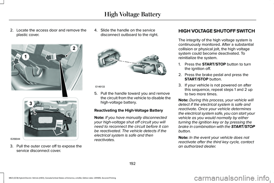 LINCOLN MKZ HYBRID 2020 Owners Manual 2. Locate the access door and remove the
plastic cover. 3. Pull the outer cover off to expose the
service disconnect cover. 4. Slide the handle on the service
disconnect outboard to the right. 5. Pull LINCOLN MKZ HYBRID 2020 Owners Manual 2. Locate the access door and remove the
plastic cover. 3. Pull the outer cover off to expose the
service disconnect cover. 4. Slide the handle on the service
disconnect outboard to the right. 5. Pull