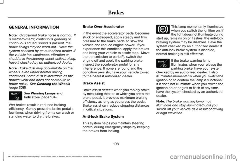 LINCOLN MKZ HYBRID 2020 Owners Manual GENERAL INFORMATION
Note:
Occasional brake noise is normal. If
a metal-to-metal, continuous grinding or
continuous squeal sound is present, the
brake linings may be worn-out. Have the
system checke LINCOLN MKZ HYBRID 2020 Owners Manual GENERAL INFORMATION
Note:
Occasional brake noise is normal. If
a metal-to-metal, continuous grinding or
continuous squeal sound is present, the
brake linings may be worn-out. Have the
system checke