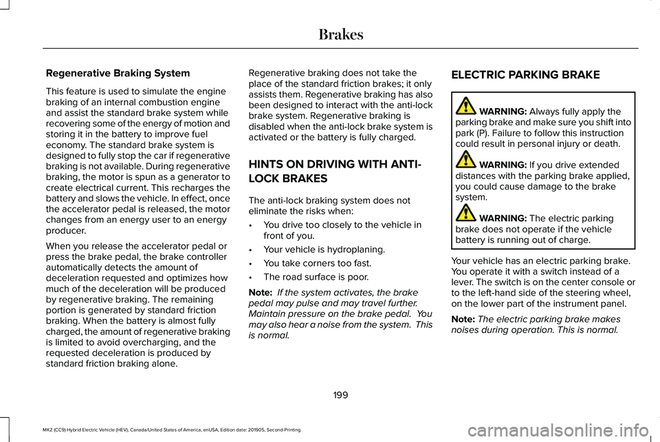 LINCOLN MKZ HYBRID 2020  Owners Manual Regenerative Braking System
This feature is used to simulate the engine
braking of an internal combustion engine
and assist the standard brake system while
recovering some of the energy of motion and
