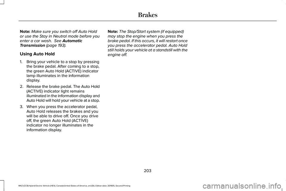 LINCOLN MKZ HYBRID 2020 Owners Manual Note:
Make sure you switch off Auto Hold
or use the Stay in Neutral mode before you
enter a car wash. See Automatic
Transmission (page 193).
Using Auto Hold
1. Bring your vehicle to a stop by pressin LINCOLN MKZ HYBRID 2020 Owners Manual Note:
Make sure you switch off Auto Hold
or use the Stay in Neutral mode before you
enter a car wash. See Automatic
Transmission (page 193).
Using Auto Hold
1. Bring your vehicle to a stop by pressin