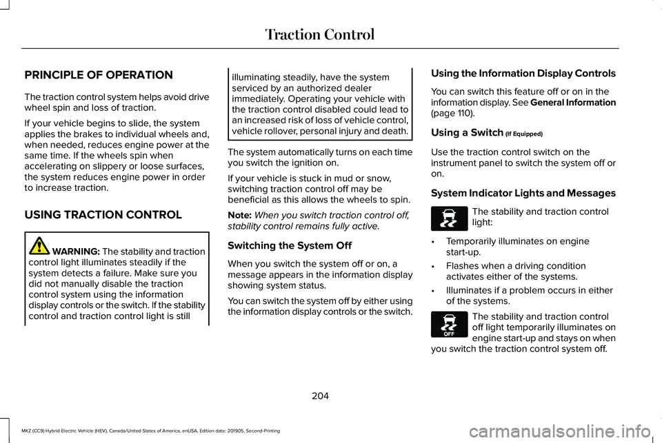 LINCOLN MKZ HYBRID 2020 Owners Manual PRINCIPLE OF OPERATION
The traction control system helps avoid drive
wheel spin and loss of traction.
If your vehicle begins to slide, the system
applies the brakes to individual wheels and,
when need LINCOLN MKZ HYBRID 2020 Owners Manual PRINCIPLE OF OPERATION
The traction control system helps avoid drive
wheel spin and loss of traction.
If your vehicle begins to slide, the system
applies the brakes to individual wheels and,
when need